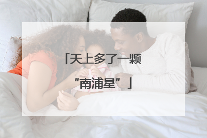 天上多了一颗“南浦星”