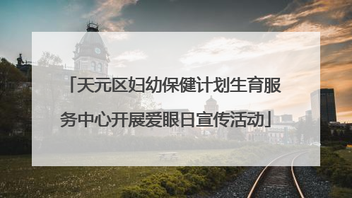 天元区妇幼保健计划生育服务中心开展爱眼日宣传活动