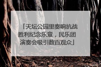 天坛公园里奏响抗战胜利纪念乐章，民乐团演奏会吸引数百观众