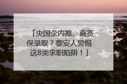 央国企内推、直签保录取？泰安人警惕这8类求职陷阱！