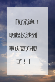 好消息！明起长沙到重庆更方便了！
