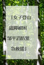 女子登山崴脚被困 邹平消防紧急救援