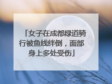 女子在成都绿道骑行被鱼线绊倒，面部身上多处受伤