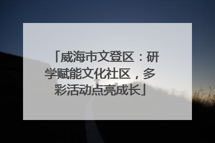 威海市文登区：研学赋能文化社区，多彩活动点亮成长