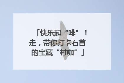 快乐起“啡”！走，带你打卡石首的宝藏“村咖”