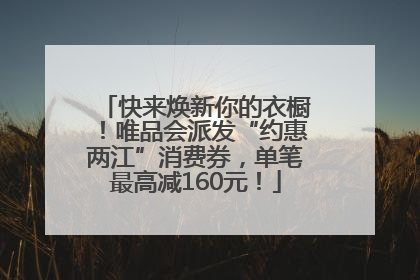 快来焕新你的衣橱！唯品会派发“约惠两江”消费券，单笔最高减160元！