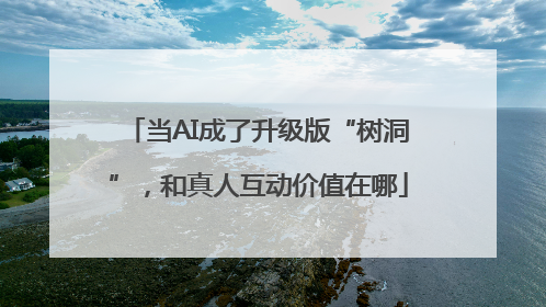 当AI成了升级版“树洞”，和真人互动价值在哪