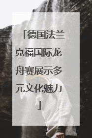 德国法兰克福国际龙舟赛展示多元文化魅力