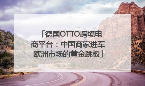 德国OTTO跨境电商平台：中国商家进军欧洲市场的黄金跳板