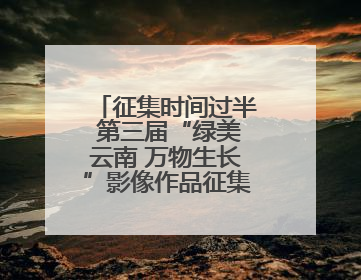 征集时间过半 第三届“绿美云南 万物生长”影像作品征集活动等你投稿