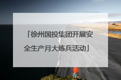 徐州国投集团开展安全生产月大练兵活动
