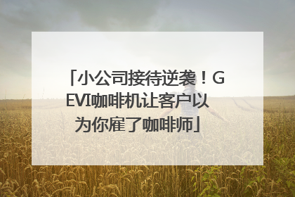 小公司接待逆袭！GEVI咖啡机让客户以为你雇了咖啡师