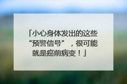 小心身体发出的这些“预警信号”，很可能就是癌前病变！