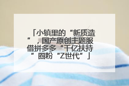 小镇里的“新质造”，国产原创主题服借拼多多“千亿扶持”圈粉“Z世代”