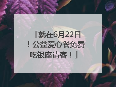 就在6月22日！公益爱心餐免费吃银座请客！