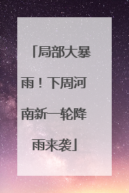 局部大暴雨！下周河南新一轮降雨来袭