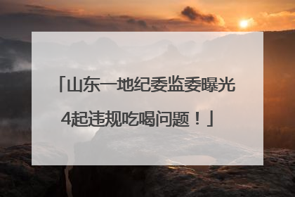 山东一地纪委监委曝光4起违规吃喝问题！
