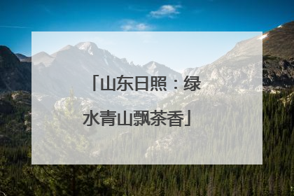 山东日照：绿水青山飘茶香