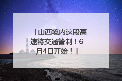 山西境内这段高速将交通管制！6月4日开始！