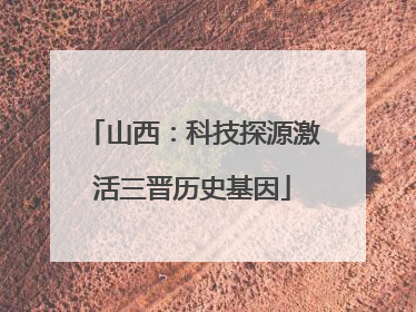 山西：科技探源激活三晋历史基因