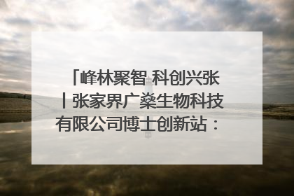 峰林聚智 科创兴张丨张家界广燊生物科技有限公司博士创新站：立足生态优势 激活“绿色宝藏”