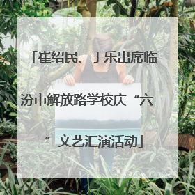 崔绍民、于乐出席临汾市解放路学校庆“六一”文艺汇演活动