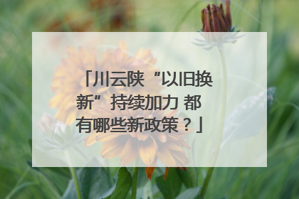川云陕“以旧换新”持续加力 都有哪些新政策？
