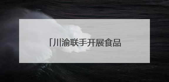 川渝联手开展食品安全应急大练兵守护“舌尖安全”