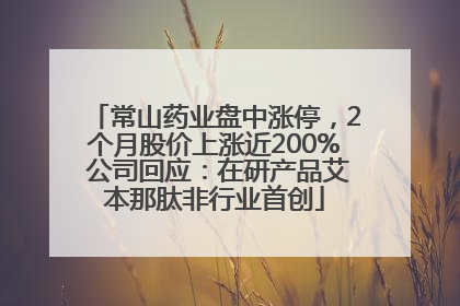 常山药业盘中涨停，2个月股价上涨近200% 公司回应：在研产品艾本那肽非行业首创