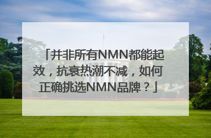 并非所有NMN都能起效，抗衰热潮不减，如何正确挑选NMN品牌？