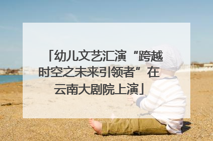 幼儿文艺汇演“跨越时空之未来引领者”在云南大剧院上演
