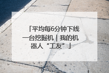 平均每6分钟下线一台挖掘机｜我的机器人“工友”