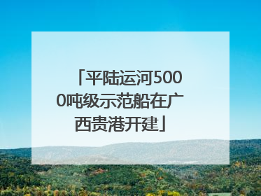 平陆运河5000吨级示范船在广西贵港开建