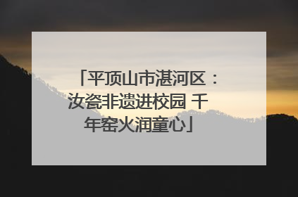 平顶山市湛河区：汝瓷非遗进校园 千年窑火润童心