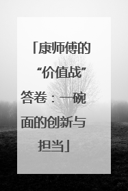 康师傅的“价值战”答卷：一碗面的创新与担当