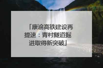 康渝高铁建设再提速：青村隧道掘进取得新突破