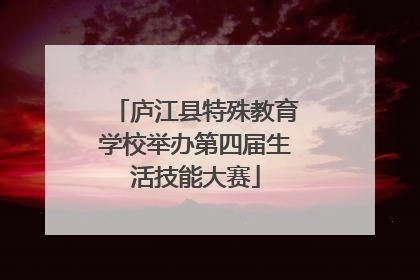 庐江县特殊教育学校举办第四届生活技能大赛
