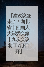 建议议题来了！湖北省十四届人大常委会第十九次会议将于7月召开