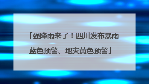 强降雨来了！四川发布暴雨蓝色预警、地灾黄色预警
