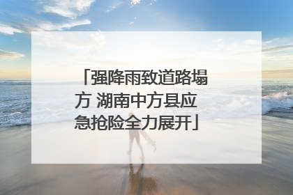 强降雨致道路塌方 湖南中方县应急抢险全力展开