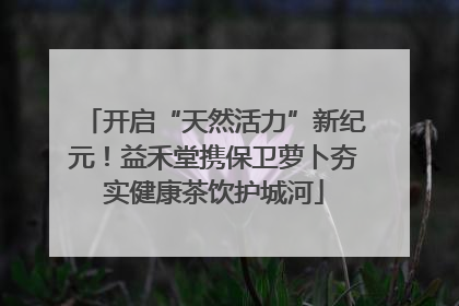 开启“天然活力”新纪元！益禾堂携保卫萝卜夯实健康茶饮护城河