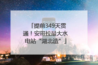 提前349天贯通！安哥拉最大水电站“湖北造”
