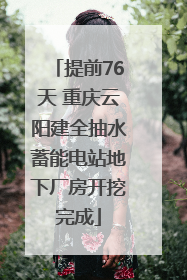 提前76天 重庆云阳建全抽水蓄能电站地下厂房开挖完成