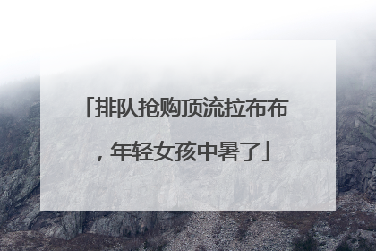 排队抢购顶流拉布布，年轻女孩中暑了
