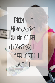 推行“二维码入企”制度 信阳市为企安上“电子守门人”