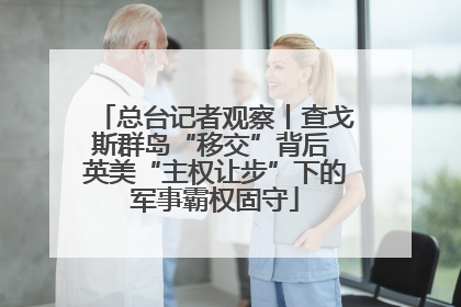 总台记者观察丨查戈斯群岛“移交”背后 英美“主权让步”下的军事霸权固守