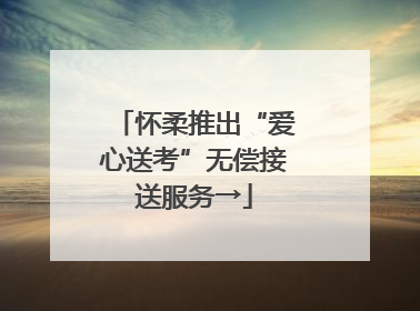 怀柔推出“爱心送考”无偿接送服务→