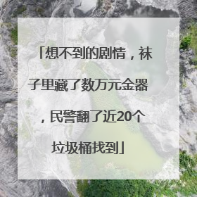 想不到的剧情，袜子里藏了数万元金器，民警翻了近20个垃圾桶找到
