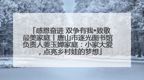 感恩奋进 双争有我•致敬最美家庭丨唐山市逐光图书馆负责人姜玉婵家庭：小家大爱，点亮乡村娃的梦想