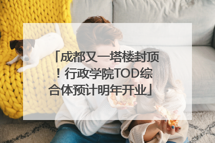 成都又一塔楼封顶！行政学院TOD综合体预计明年开业
